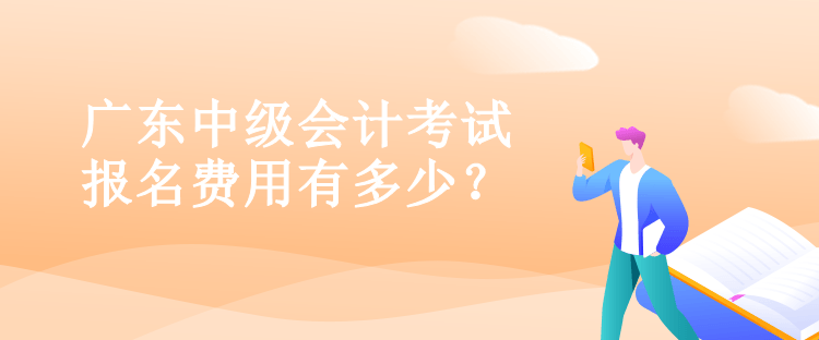 廣東中級會計考試報名費用有多少？