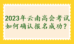 2023年云南高會(huì)考試如何確認(rèn)報(bào)名成功？