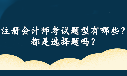 注冊(cè)會(huì)計(jì)師考試題型有哪些？都是選擇題嗎？