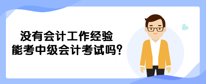 沒(méi)有會(huì)計(jì)工作經(jīng)驗(yàn)?zāi)芸贾屑?jí)會(huì)計(jì)考試嗎？