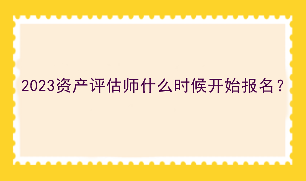 2023資產(chǎn)評估師什么時候開始報名？