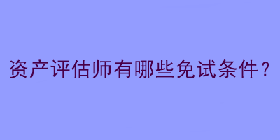 資產評估師有哪些免試條件？