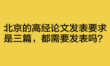 北京的高經(jīng)論文發(fā)表要求是三篇，都需要發(fā)表嗎？