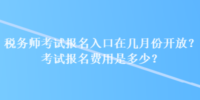 稅務(wù)師考試報(bào)名入口在幾月份開(kāi)放？考試報(bào)名費(fèi)用是多少？