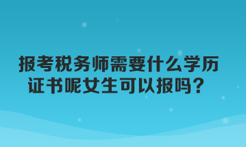 報(bào)考稅務(wù)師需要什么學(xué)歷證書呢女生可以報(bào)嗎