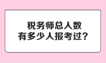 稅務(wù)師總?cè)藬?shù)有多少人報考過？