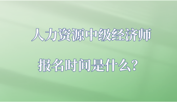 人力資源中級(jí)經(jīng)濟(jì)師報(bào)名時(shí)間是什么？