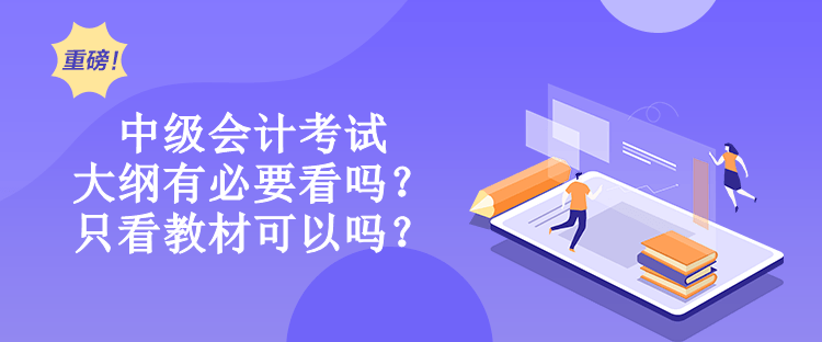 中級(jí)會(huì)計(jì)考試大綱有必要看嗎？只看教材可以嗎？