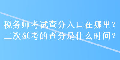 稅務(wù)師考試查分入口在哪里？二次延考的查分是什么時(shí)間？