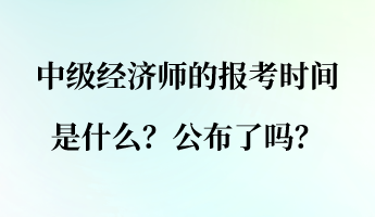 中級經(jīng)濟師的報考時間是什么？公布了嗎？