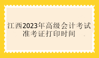 江西2023年高級會計(jì)考試準(zhǔn)考證打印時間