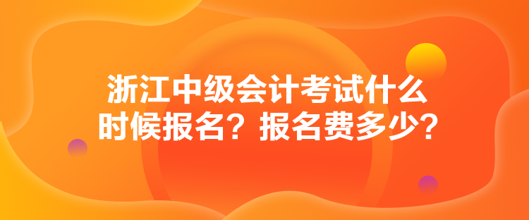 浙江中級(jí)會(huì)計(jì)考試什么時(shí)候報(bào)名？報(bào)名費(fèi)多少？