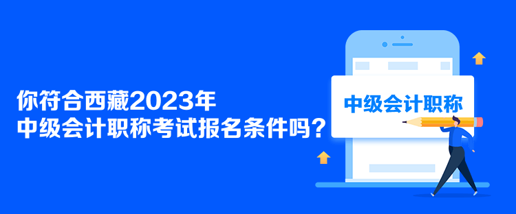 你符合西藏2023年中級會計職稱考試報名條件嗎？