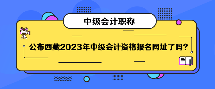 公布西藏2023年中級會計資格報名網(wǎng)址了嗎？