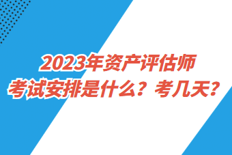 2023年資產(chǎn)評(píng)估師考試安排是什么？考幾天？