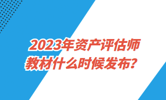 2023年資產(chǎn)評(píng)估師教材什么時(shí)候發(fā)布？