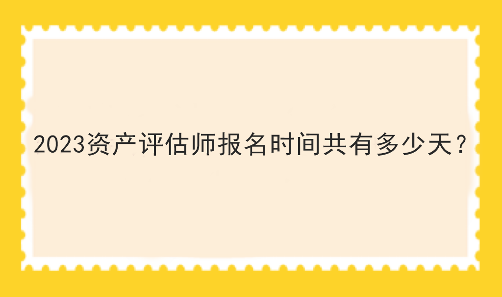 2023資產(chǎn)評(píng)估師報(bào)名時(shí)間共有多少天？