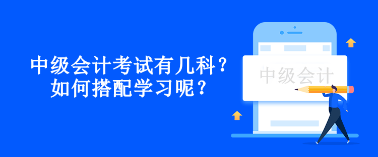 中級會計考試有幾科？如何搭配學習呢？