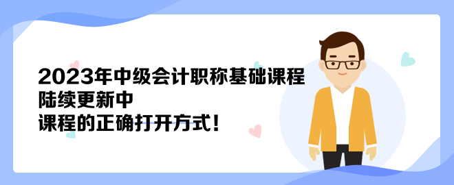 2023年中級會計職稱基礎(chǔ)課程陸續(xù)更新中 課程的正確打開方式！