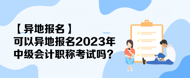 【異地報(bào)名】可以異地報(bào)名2023年中級(jí)會(huì)計(jì)職稱考試嗎？