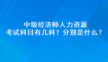 中級經(jīng)濟(jì)師人力資源考試科目有幾科？分別是什么？