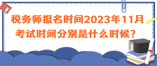 稅務(wù)師報(bào)名時(shí)間2023年11月考試時(shí)間分別是什么時(shí)候？