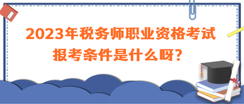 2023年稅務(wù)師職業(yè)資格考試報(bào)考條件是什么呀？