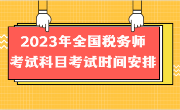 2023年全國(guó)稅務(wù)師考試科目考試時(shí)間安排