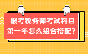 報(bào)考稅務(wù)師考試科目第一年怎么組合搭配？