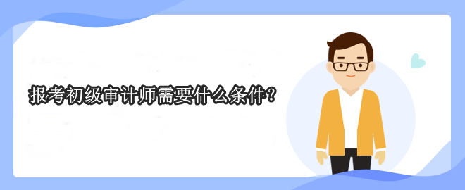 報(bào)考初級審計(jì)師需要什么條件？