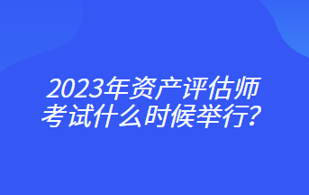 2023年資產(chǎn)評估師考試什么時候舉行？