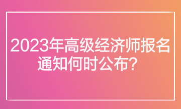 2023年高級經濟師報名通知何時公布？在哪里查看報名通知？