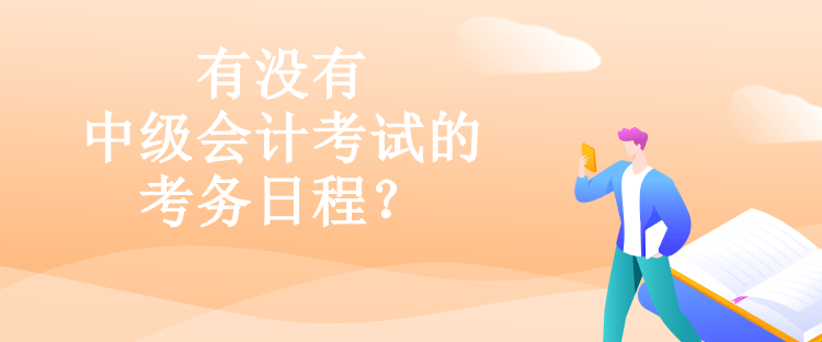 有沒有中級(jí)會(huì)計(jì)考試的考務(wù)日程？