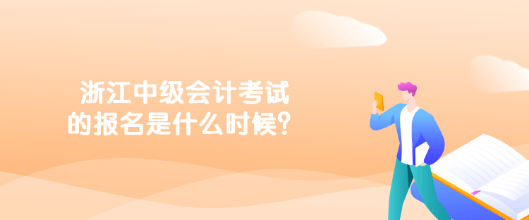 浙江中級會計考試的報名是什么時候？