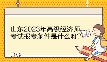 山東2023年高級經(jīng)濟師考試報考條件是什么呀？