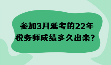 參加3月延考的22年稅務(wù)師成績多久出來？