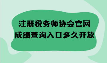 注冊(cè)稅務(wù)師協(xié)會(huì)官網(wǎng)成績(jī)查詢?nèi)肟诙嗑瞄_放？