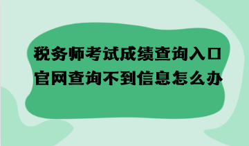 稅務(wù)師考試成績查詢?nèi)肟诠倬W(wǎng)查詢不到信息怎么辦？