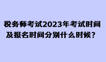 稅務(wù)師考試2023年考試時(shí)間及報(bào)名時(shí)間分別什么時(shí)候？