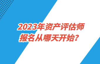 2023年資產(chǎn)評估師報名從哪天開始？