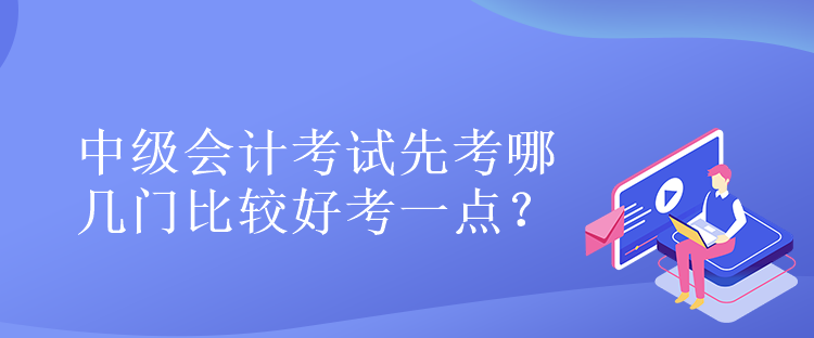 中級會計考試先考哪幾門比較好考一點？