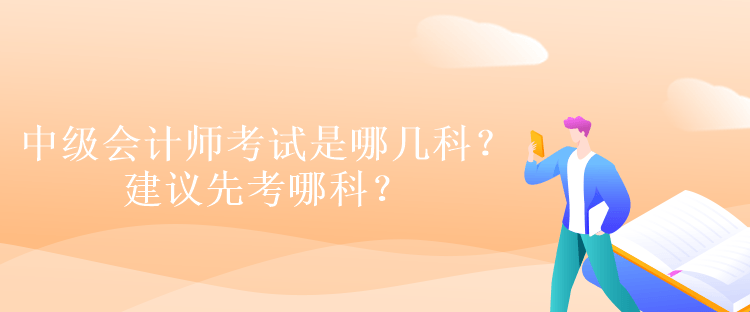 中級會計師考試是哪幾科？建議先考哪科？