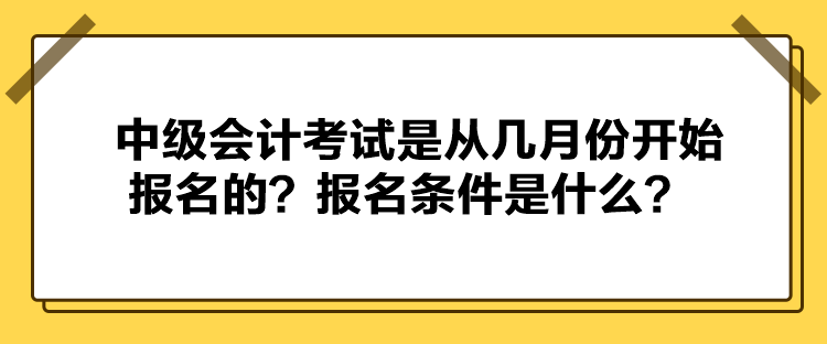 中級(jí)會(huì)計(jì)考試是從幾月份開(kāi)始報(bào)名的？報(bào)名條件是什么？