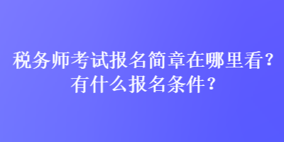 稅務(wù)師考試報(bào)名簡(jiǎn)章在哪里看？有什么報(bào)名條件？