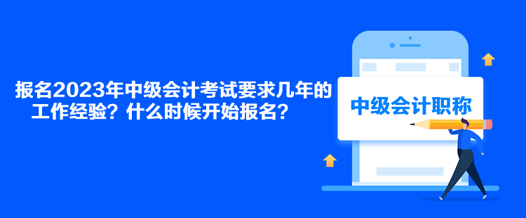 報(bào)名2023年中級(jí)會(huì)計(jì)考試要求幾年的工作經(jīng)驗(yàn)？什么時(shí)候開始報(bào)名？