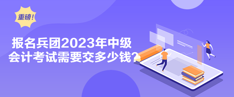 報(bào)名兵團(tuán)2023年中級(jí)會(huì)計(jì)考試需要交多少錢(qián)？