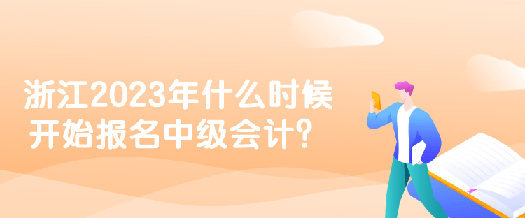 浙江2023年什么時(shí)候開(kāi)始報(bào)名中級(jí)會(huì)計(jì)？