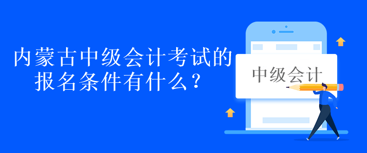 內(nèi)蒙古中級(jí)會(huì)計(jì)考試的報(bào)名條件有什么？