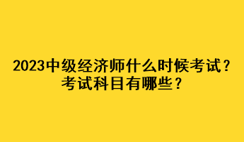 2023年中級(jí)經(jīng)濟(jì)師什么時(shí)候考試？考試科目有哪些？