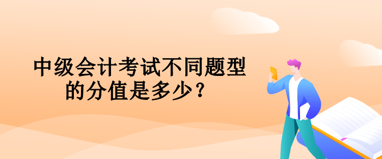 中級(jí)會(huì)計(jì)考試不同題型的分值是多少？